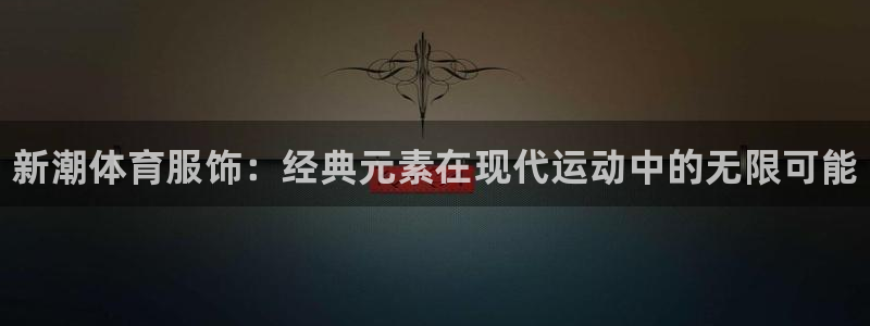 vsport体育官方正版app神州:新潮体育服饰:经典元素在